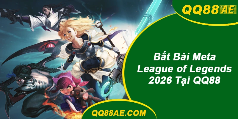 Cược Esports QQ88: Bắt Bài Meta LOL, Dota2 Năm 2026 6 Meta League of Legends QQ88 2026